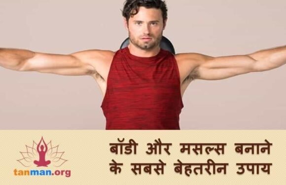 जानिए बाॅडी और मसल्स बनाने के सबसे बेहतरीन उपाय