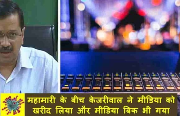 महामारी के बीच केजरीवाल ने मीडिया को खरीद लिया और मीडिया बिक भी गया!