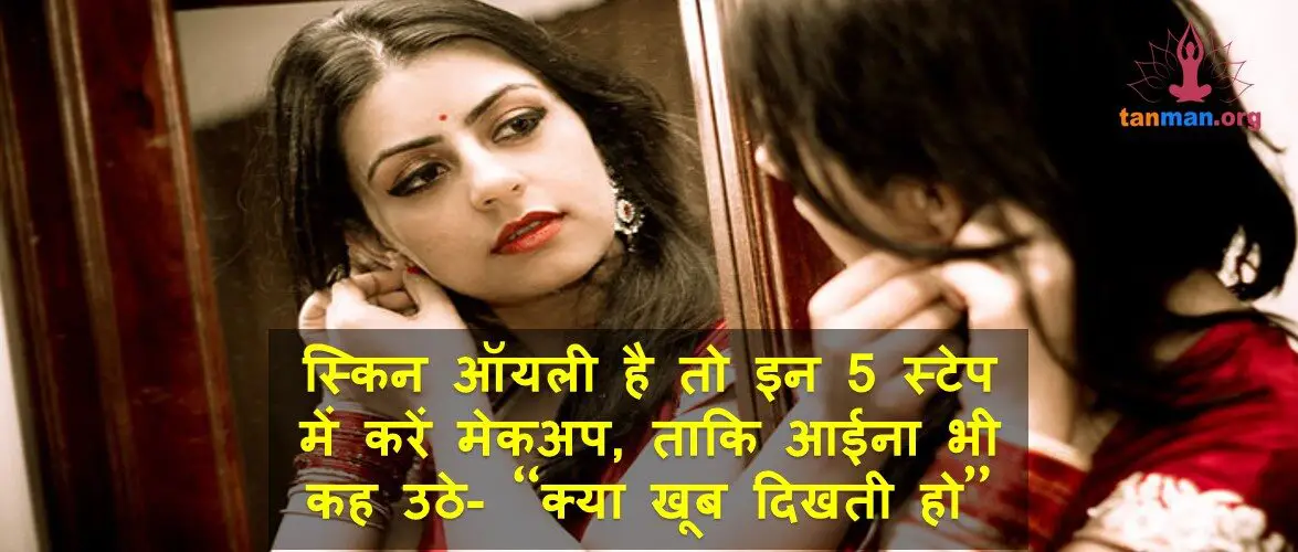 स्किन ऑयली है तो इन 5 स्टेप्स में करें मेकअप ताकि आईना भी कह उठे- वाह!