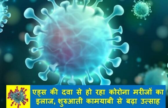 एड्स की दवा से हो रहा कोरोना मरीजों का इलाज, शुरुआती कामयाबी से बढ़ा उत्साह