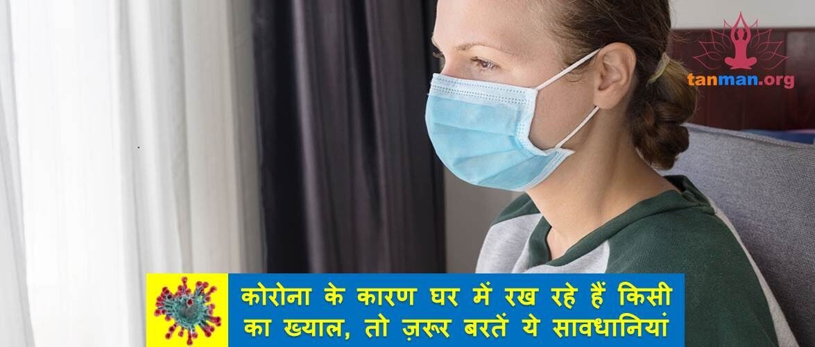 कोरोना के कारण घर में रख रहे हैं किसी का ख्याल, तो ज़रूर बरतें ये सावधानियां