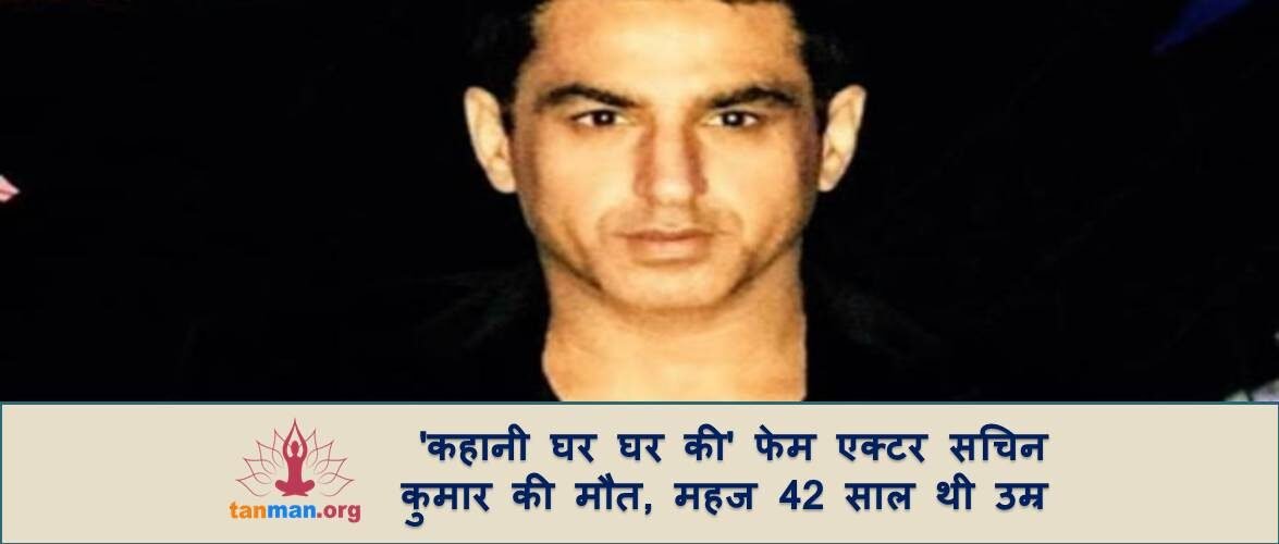 ‘कहानी घर घर की’ फेम एक्टर सचिन कुमार की मौत, महज 42 साल थी उम्र