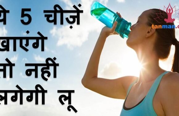 ये 5 चीजें खाएंगे तो कितनी भी गर्मी में नहीं लगेगी लू