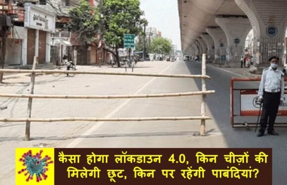 जानिए कैसा होगा लॉकडाउन 4.0, किन चीज़ों की मिलेगी छूट, किन पर जारी रहेंगी पाबंदियां?