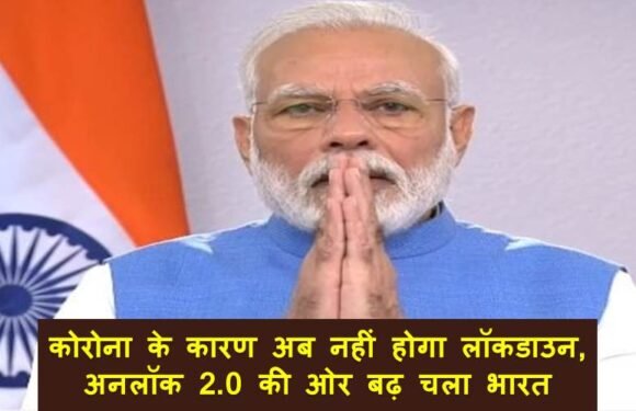 कोरोना के कारण अब नहीं होगा लॉकडाउन, अनलॉक 2.0 की ओर बढ़ चला भारत