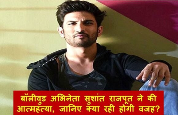 बॉलीवुड अभिनेता सुशांत राजपूत ने की आत्महत्या, जानिए क्या हो सकती है वजह?