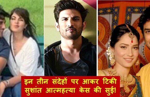 इन तीन संदेहों पर आ टिकी है सुशांत आत्महत्या केस की सुई!