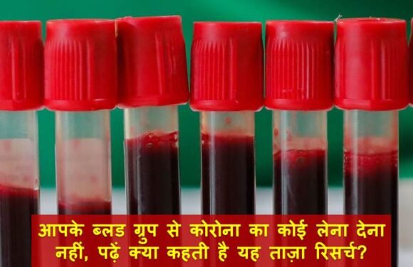 आपके ब्लड ग्रुप से कोरोना का कोई लेना देना नहीं, पढ़ें क्या कहती है यह ताज़ा रिसर्च?