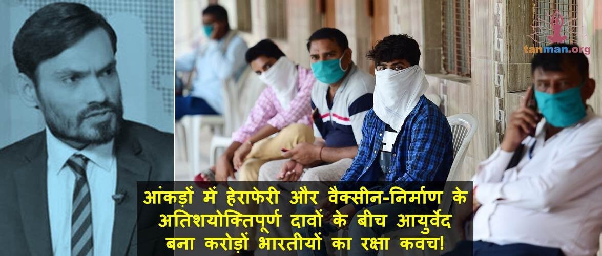 आंकड़ों में हेराफेरी और वैक्सीन-निर्माण के अतिशयोक्तिपूर्ण दावों के बीच आयुर्वेद बना करोड़ों भारतीयों का रक्षा कवच!