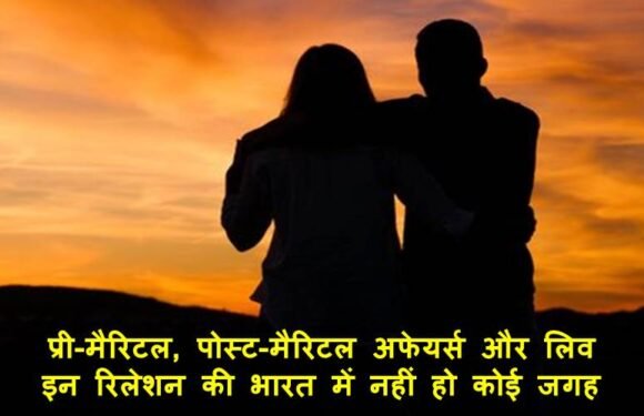 प्री-मैरिटल, पोस्ट-मैरिटल अफेयर्स और लिव-इन रिलेशन की भारत में नहीं हो कोई जगह!