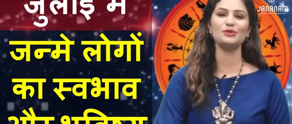 जानिए जुलाई में जन्मे लोग कैसे होते हैं, राशि और भविष्य सहित