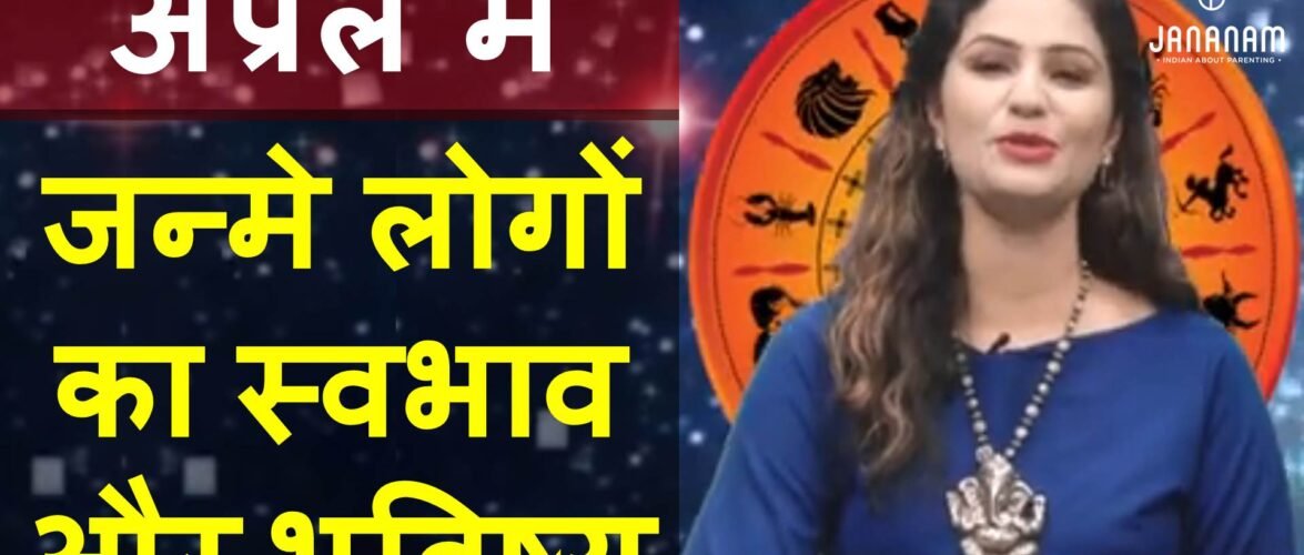 जानिए अप्रैल में जन्मे लोग कैसे होते हैं, राशि और भविष्य सहित