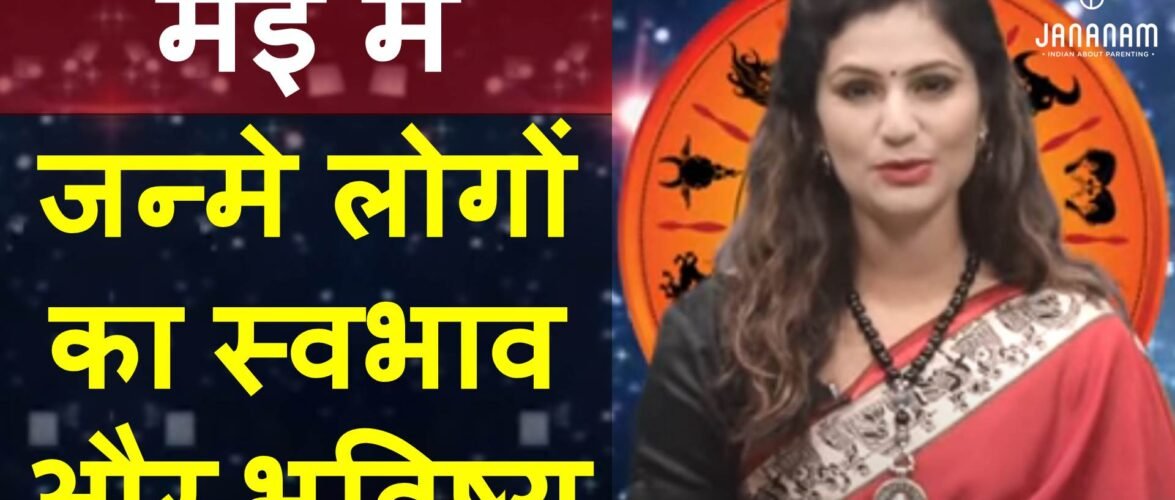 जानिए मई में जन्मे लोग कैसे होते हैं, राशि और भविष्य सहित