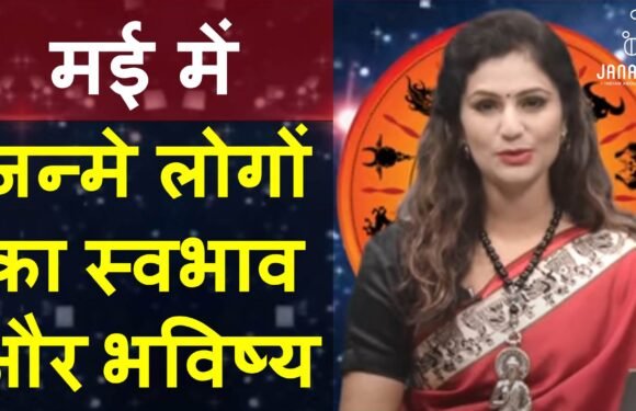 जानिए मई में जन्मे लोग कैसे होते हैं, राशि और भविष्य सहित