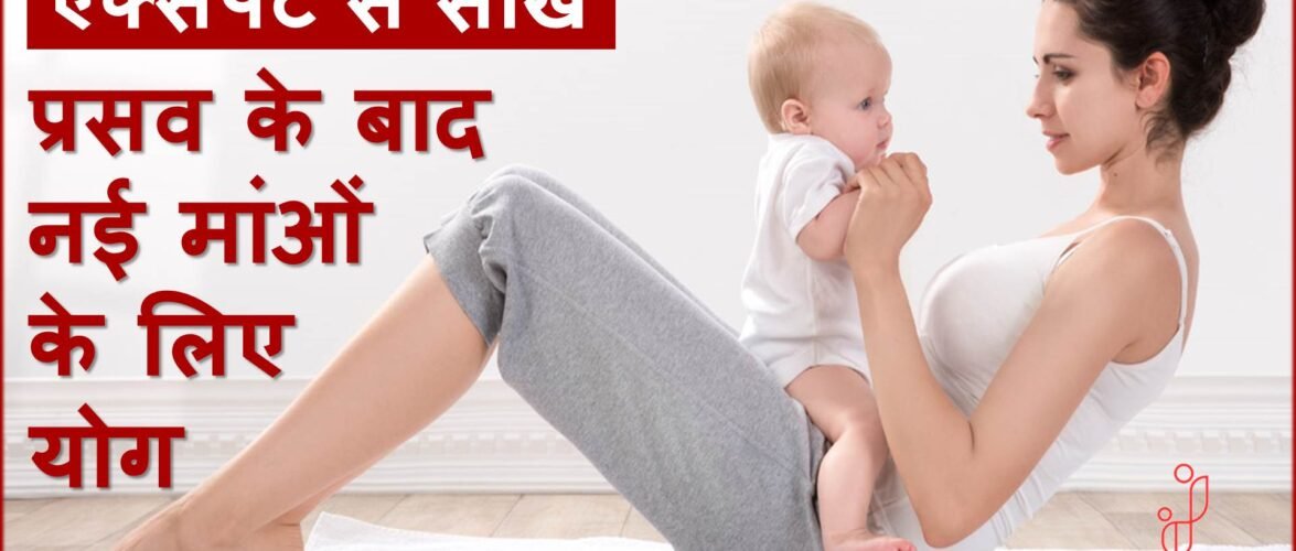 एक्सपर्ट से सीखें, प्रसव के बाद नई माताओं के लिए उपयोगी योगाभ्यास