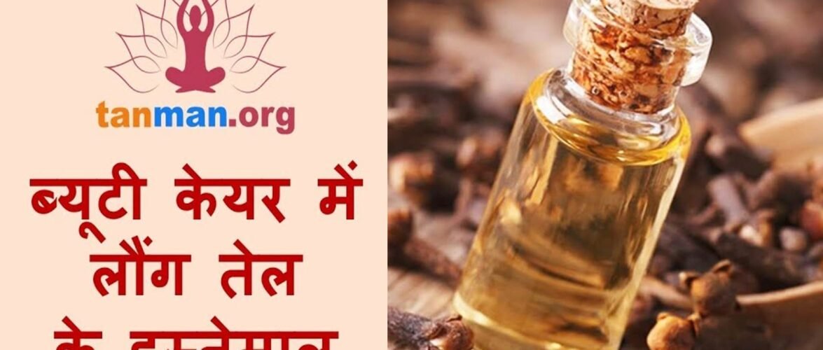 लौंग के तेल के फायदे और टॉप 10 घरेलू नुस्खे