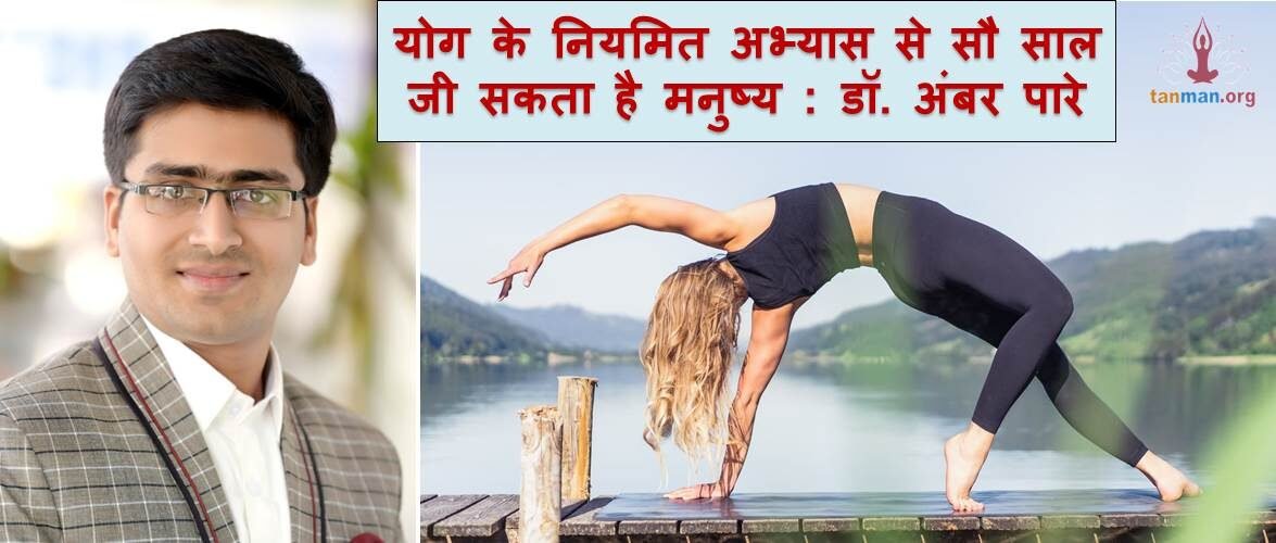 योग के नियमित अभ्यास से सौ साल जी सकता है मनुष्य : डॉ. अंबर पारे