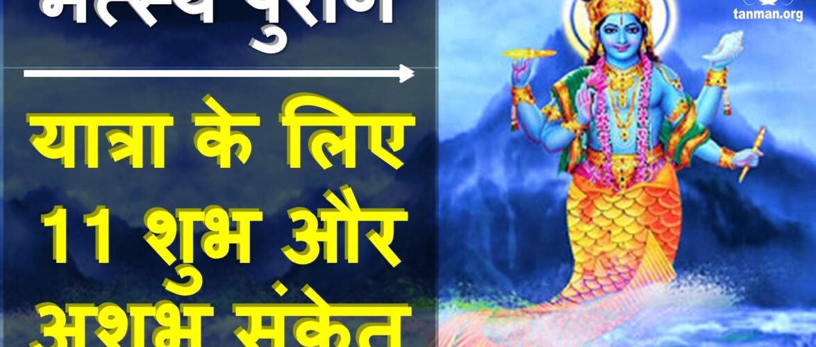 जानें, यात्रा के लिए 11 शुभ और अशुभ संकेतों के बारे में, जो मत्स्य अवतार में स्वयं भगवान विष्णु ने बताए